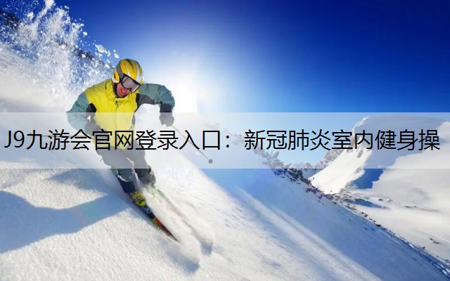 J9九游会官网登录入口：新冠肺炎室内健身操