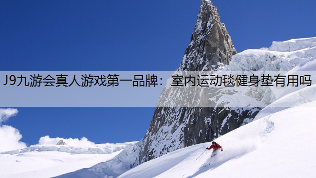 J9九游会真人游戏第一品牌：室内运动毯健身垫有用吗