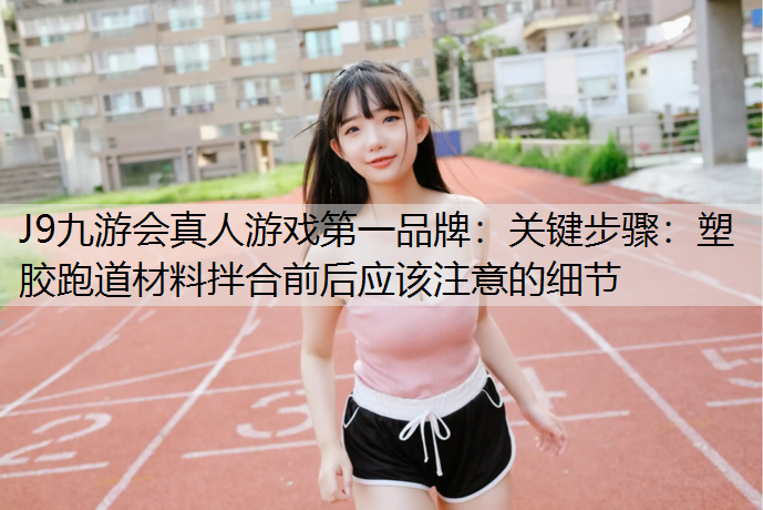 关键步骤：塑胶跑道材料拌合前后应该注意的细节
